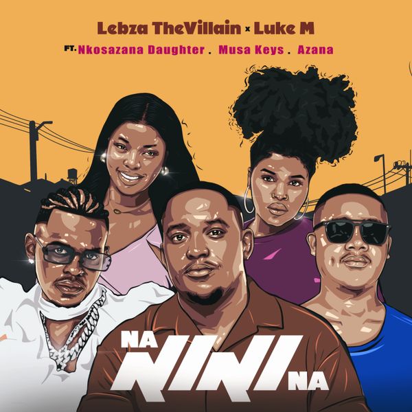 Lebza TheVillain – Nanini Na ft Luke M, Nkosazana Daughter, Azana, Musa Keys Lebza TheVillain – Nanini Na