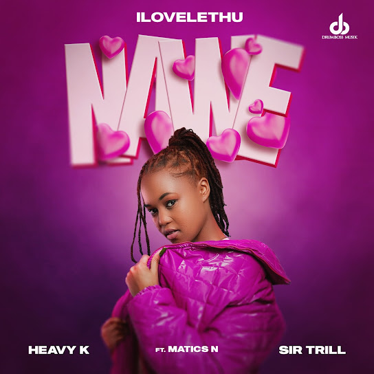 Ilovelethu – Nawe ft Heavy-K, Sir Trill & Matics N Ilovelethu – Nawe