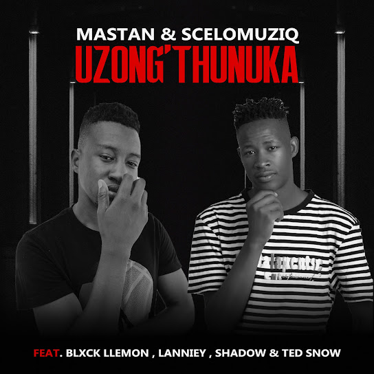Mastan – Uzong'thunuka ft. SceloMuziq, Blxck Llemon, Shadow, Lanniey & Ted Snow Mastan – Uzong