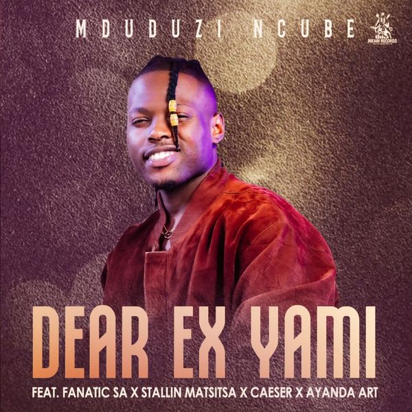 Mduduzi Ncube - Dear Ex Yami ft Fanatic SA, Stallin Matsitsa, Caeser & Ayanda Art Mduduzi Ncube โ Dear Ex Yami